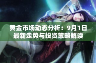 黄金市场动态分析：9月1日最新走势与投资策略解读