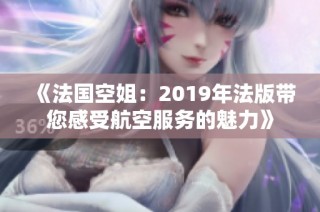 《法国空姐：2019年法版带您感受航空服务的魅力》