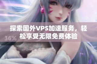 探索国外VPS加速服务，轻松享受无限免费体验