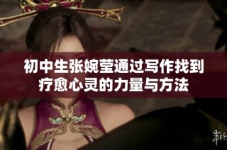 初中生张婉莹通过写作找到疗愈心灵的力量与方法