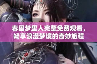 春闺梦里人完整免费观看，畅享浪漫梦境的奇妙旅程