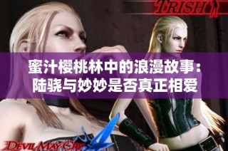 蜜汁樱桃林中的浪漫故事：陆骁与妙妙是否真正相爱