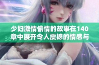 少妇激情偷情的故事在140章中展开令人震撼的情感与背叛之旅