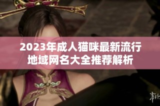 2023年成人猫咪最新流行地域网名大全推荐解析