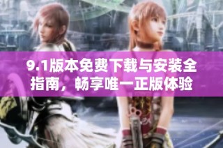 9.1版本免费下载与安装全指南，畅享唯一正版体验