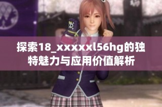 探索18_xxxxxl56hg的独特魅力与应用价值解析