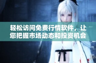 轻松访问免费行情软件，让您把握市场动态和投资机会