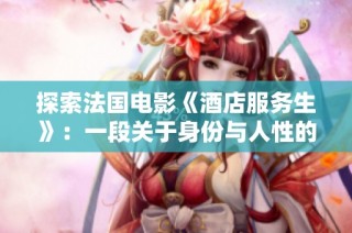 探索法国电影《酒店服务生》：一段关于身份与人性的深刻旅程