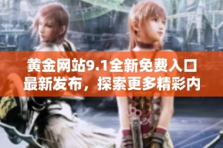 黄金网站9.1全新免费入口最新发布，探索更多精彩内容与服务