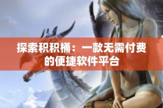 探索积积桶：一款无需付费的便捷软件平台