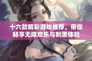十六款精彩游戏推荐，带你畅享无限欢乐与刺激体验