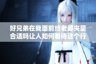 好兄弟在我面前给老婆夹菜合适吗让人如何看待这个行为