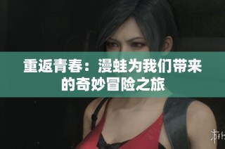 重返青春：漫蛙为我们带来的奇妙冒险之旅