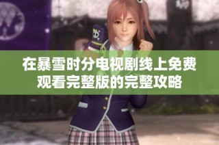 在暴雪时分电视剧线上免费观看完整版的完整攻略
