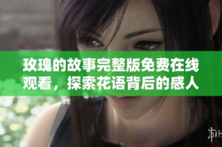 玫瑰的故事完整版免费在线观看，探索花语背后的感人秘密