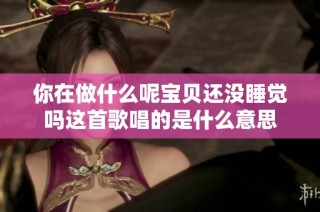 你在做什么呢宝贝还没睡觉吗这首歌唱的是什么意思