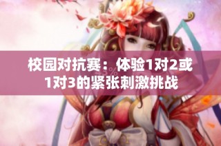 校园对抗赛：体验1对2或1对3的紧张刺激挑战