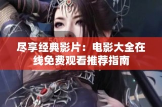 尽享经典影片：电影大全在线免费观看推荐指南
