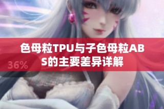 色母粒TPU与子色母粒ABS的主要差异详解