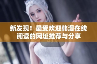 新发现！最受欢迎韩漫在线阅读的网址推荐与分享