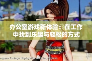 办公室游戏新体验：在工作中找到乐趣与轻松的方式