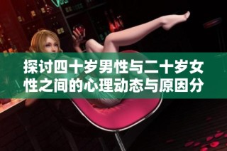 探讨四十岁男性与二十岁女性之间的心理动态与原因分析