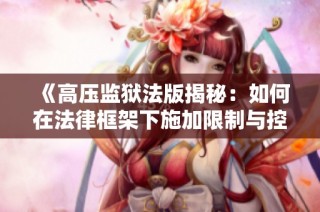 《高压监狱法版揭秘：如何在法律框架下施加限制与控制》
