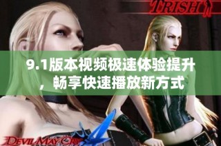 9.1版本视频极速体验提升，畅享快速播放新方式