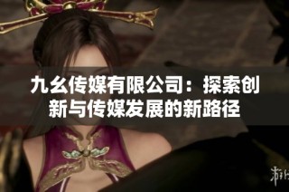 九幺传媒有限公司：探索创新与传媒发展的新路径