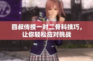 四叔传授一对二骨科技巧，让你轻松应对挑战