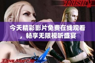 今天精彩影片免费在线观看，畅享无限视听盛宴