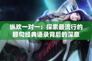 纵欢一对一：探索最流行的那句经典语录背后的深意