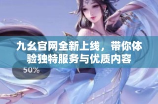 九幺官网全新上线，带你体验独特服务与优质内容