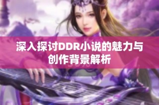 深入探讨DDR小说的魅力与创作背景解析