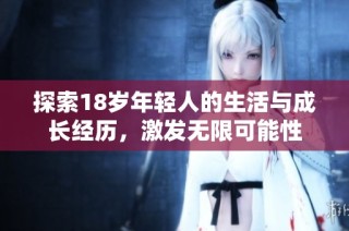 探索18岁年轻人的生活与成长经历，激发无限可能性