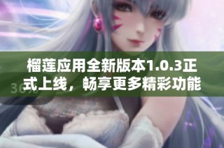 榴莲应用全新版本1.0.3正式上线，畅享更多精彩功能