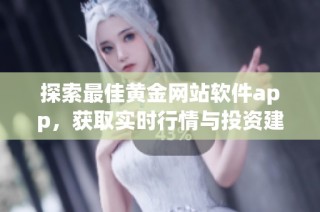 探索最佳黄金网站软件app，获取实时行情与投资建议的便捷工具