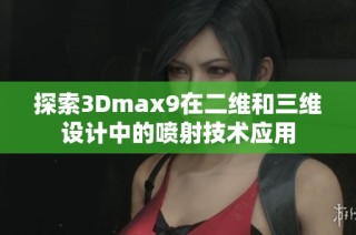 探索3Dmax9在二维和三维设计中的喷射技术应用