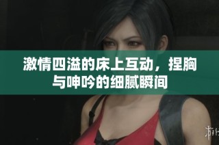 激情四溢的床上互动，捏胸与呻吟的细腻瞬间
