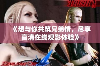 《想与你共筑兄弟情，尽享高清在线观影体验》