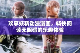 欢享妖精动漫漫画，畅快阅读无阻碍的乐趣体验