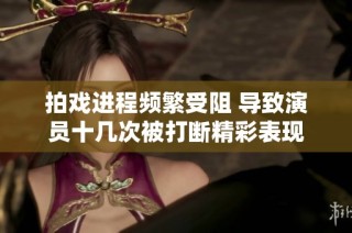 拍戏进程频繁受阻 导致演员十几次被打断精彩表现