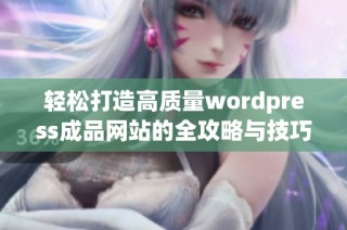 轻松打造高质量wordpress成品网站的全攻略与技巧