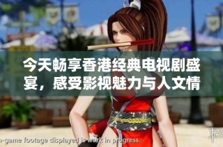 今天畅享香港经典电视剧盛宴，感受影视魅力与人文情怀