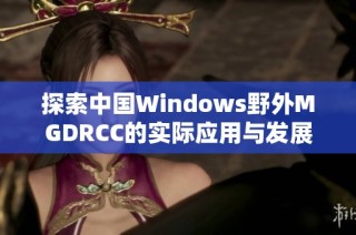 探索中国Windows野外MGDRCC的实际应用与发展趋势