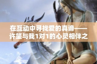 在互动中寻找爱的真谛——许笙与我1对1的心灵相伴之旅
