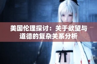 美国伦理探讨：关于欲望与道德的复杂关系分析