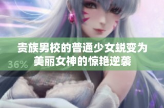 贵族男校的普通少女蜕变为美丽女神的惊艳逆袭
