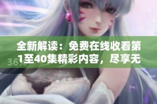 全新解读：免费在线收看第1至40集精彩内容，尽享无限乐趣！