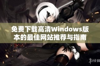 免费下载高清Windows版本的最佳网站推荐与指南